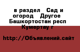  в раздел : Сад и огород » Другое . Башкортостан респ.,Кумертау г.
